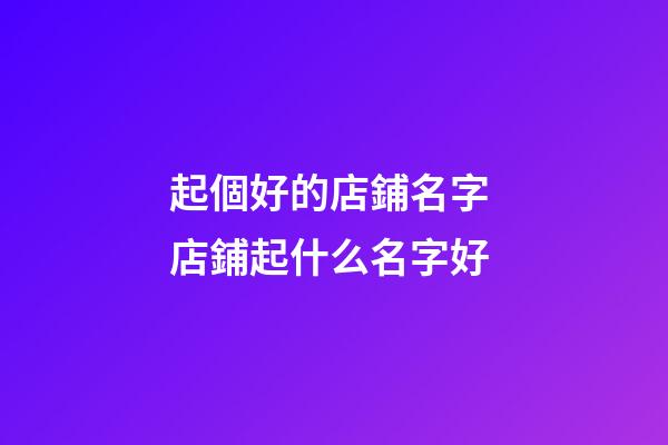 起個好的店鋪名字 店鋪起什么名字好
